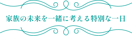 家族の未来を一緒に考える特別な一日